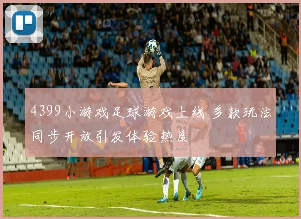 4399小游戏足球游戏上线 多款玩法同步开放引发体验热度