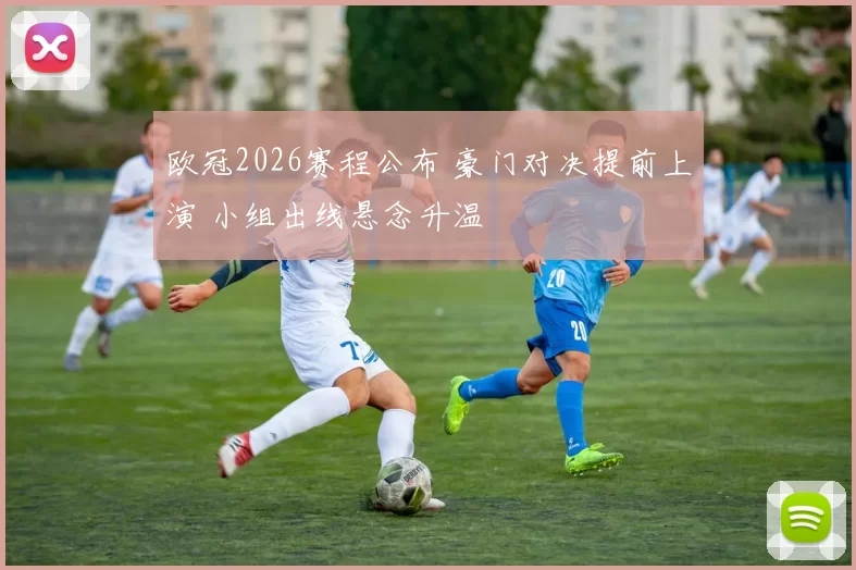 欧冠2026赛程公布 豪门对决提前上演 小组出线悬念升温