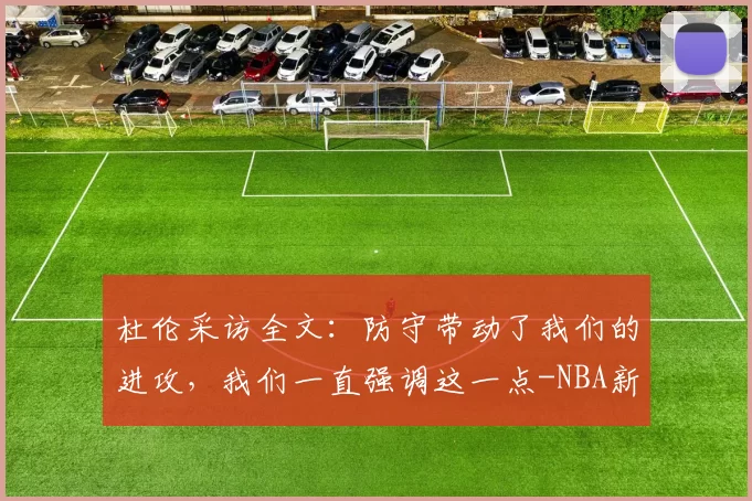 杜伦采访全文：防守带动了我们的进攻，我们一直强调这一点-NBA新闻