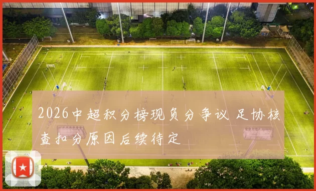 2026中超积分榜现负分争议 足协核查扣分原因后续待定