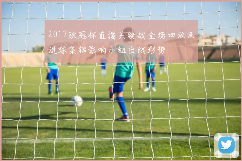 2017欧冠杯直播关键战全场回放及进球集锦影响小组出线形势
