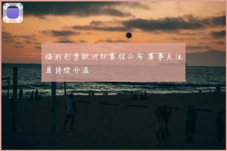 福利彩票欧洲杯赛程公布 赛事关注度持续升温
