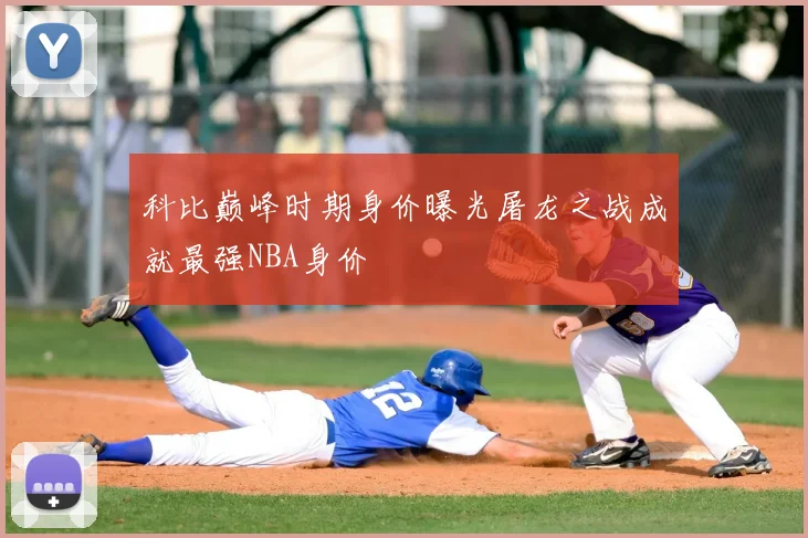 科比巅峰时期身价曝光屠龙之战成就最强NBA身价