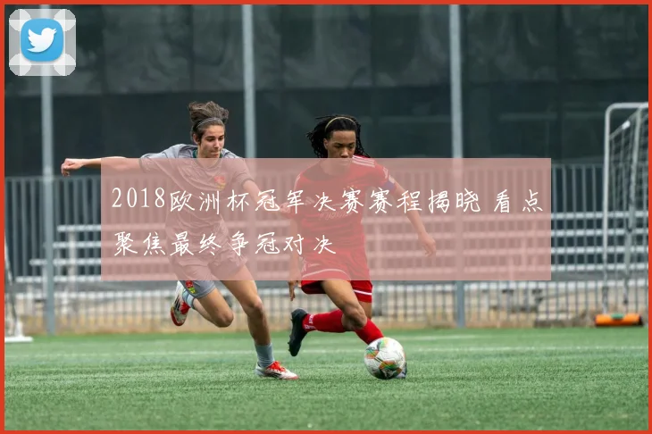 2018欧洲杯冠军决赛赛程揭晓 看点聚焦最终争冠对决