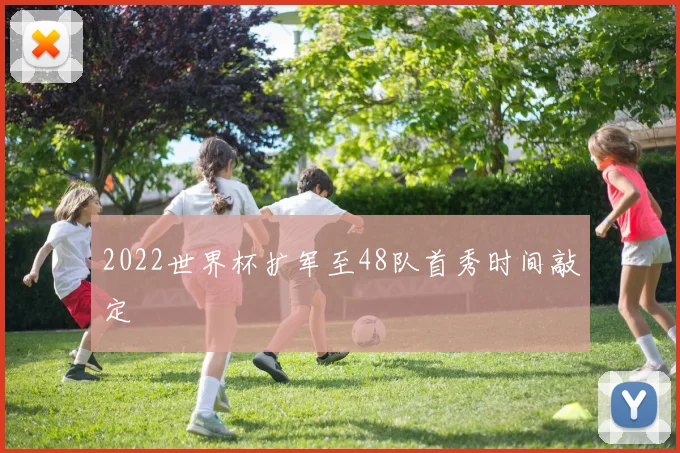 2022世界杯扩军至48队首秀时间敲定