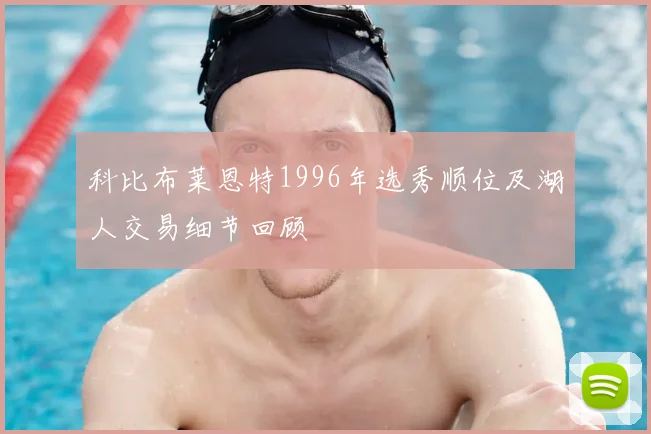 科比布莱恩特1996年选秀顺位及湖人交易细节回顾