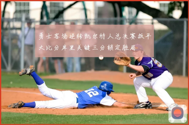 勇士客场逆转凯尔特人总决赛扳平大比分库里关键三分锁定胜局