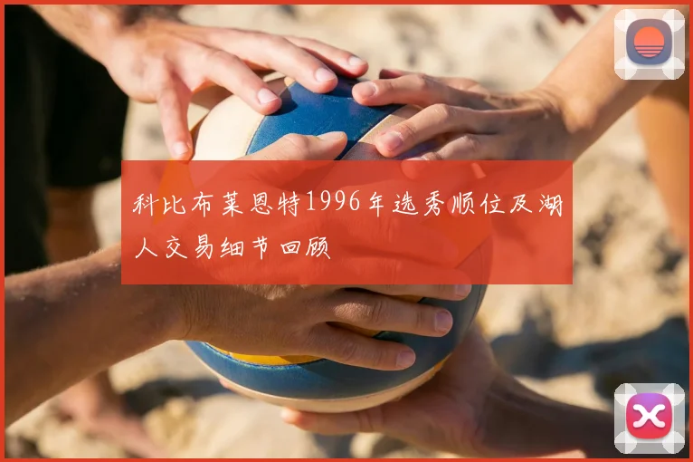 科比布莱恩特1996年选秀顺位及湖人交易细节回顾