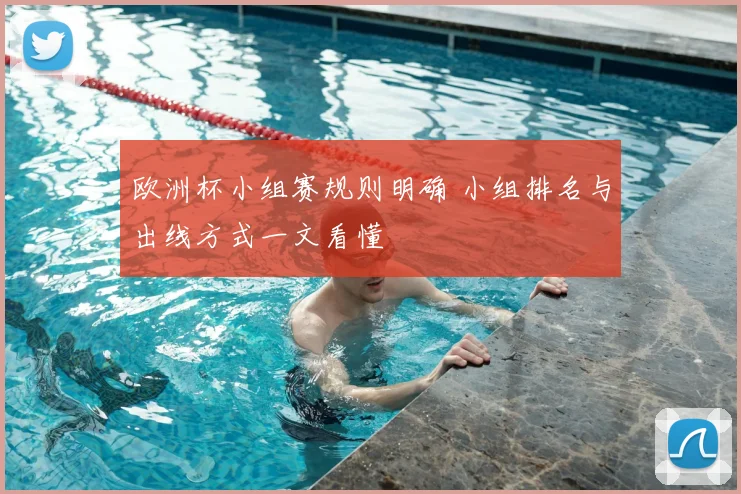 欧洲杯小组赛规则明确 小组排名与出线方式一文看懂