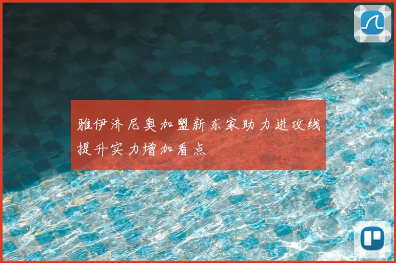 雅伊济尼奥加盟新东家助力进攻线提升实力增加看点