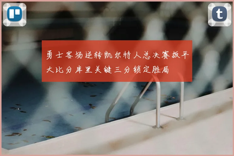 勇士客场逆转凯尔特人总决赛扳平大比分库里关键三分锁定胜局