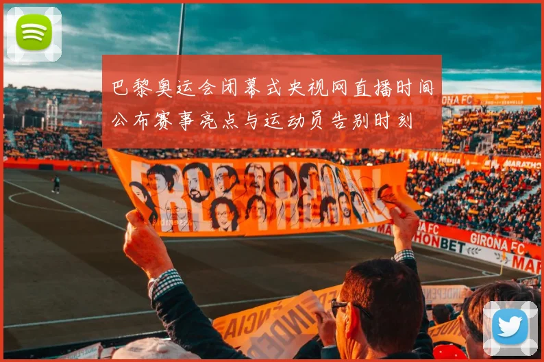 巴黎奥运会闭幕式央视网直播时间公布赛事亮点与运动员告别时刻