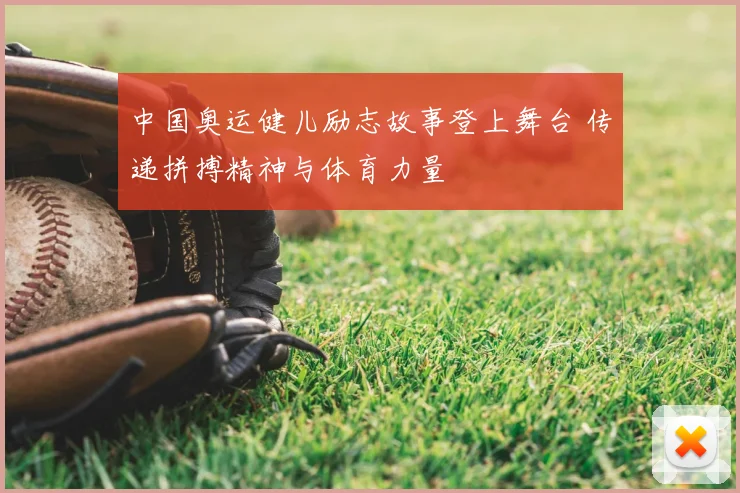 中国奥运健儿励志故事登上舞台 传递拼搏精神与体育力量